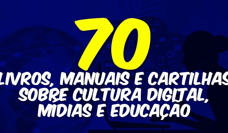 70 livros, manuais e cartilhas sobre Cultura Digital, Mídias e Educação