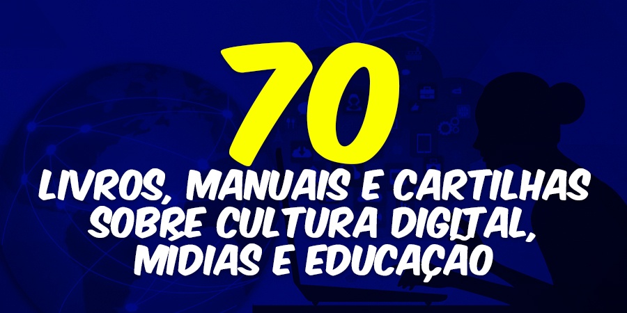 70 livros, manuais e cartilhas sobre cultura digital, mídias e educação disponíveis on-line
